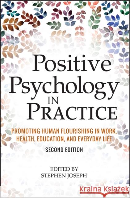 Positive Psychology in Practice: Promoting Human Flourishing in Work, Health, Education, and Everyday Life Joseph, Stephen 9781118756935