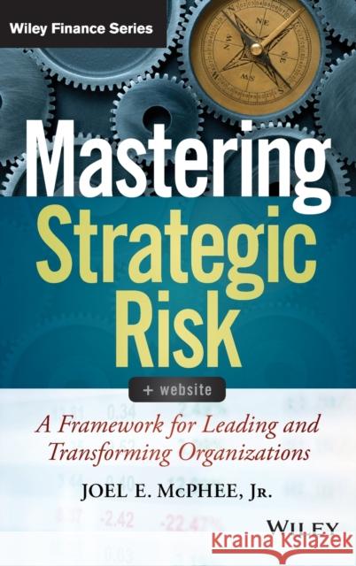 Mastering Strategic Risk: A Framework for Leading and Transforming Organizations McPhee, Joel E. 9781118757291 John Wiley & Sons