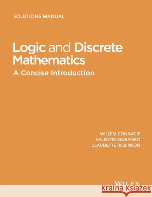 Logic and Discrete Mathematics: A Concise Introduction, Solutions Manual Conradie, Willem 9781118762677 John Wiley & Sons