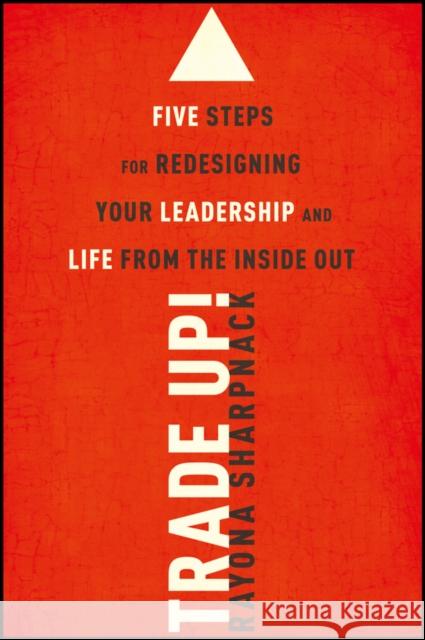Trade-Up!: 5 Steps for Redesigning Your Leadership and Life from the Inside Out Sharpnack, Rayona 9781118767337 John Wiley & Sons
