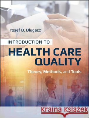 Introduction to Health Care Quality: Theory, Methods, and Tools Dlugacz, Yosef D. 9781118777916