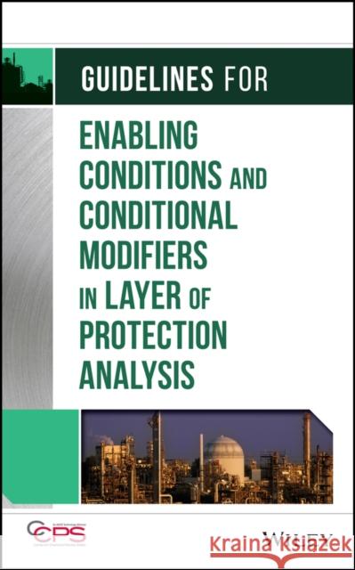 Guidelines for Enabling Conditions and Conditional Modifiers in Layer of Protection Analysis CCPS (Center for Chemical Process Safety 9781118777930 John Wiley & Sons