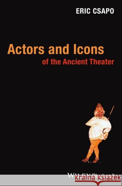 Actors and Icons of the Ancient Theater Csapo, Eric 9781118782880