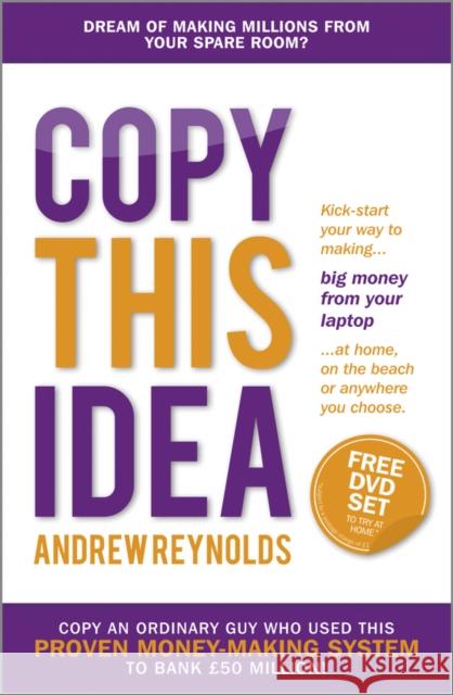 Copy This Idea : Kick-start Your Way to Making Big Money from Your Laptop at Home, on the Beach, or Anywhere you Choose Reynolds, A 9781118786727