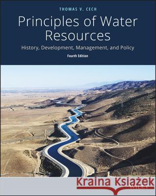 Principles of Water Resources: History, Development, Management, and Policy Thomas V. Cech (University of Colorado) 9781118790298