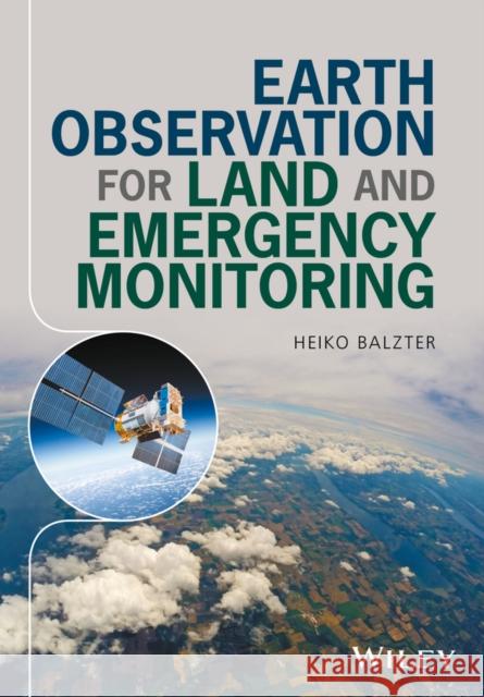 Earth Observation for Land and Emergency Monitoring Balzter, Heiko 9781118793794