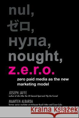 Z.e.r.o. : Zero Paid Media as the New Marketing Model Jaffe, Joseph; Albarta, Maarten 9781118801154 John Wiley & Sons