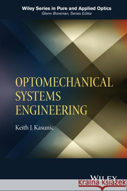 Optomechanical Systems Engineering Keith Kasunic 9781118809327 John Wiley & Sons