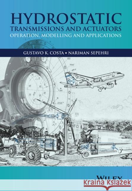 Hydrostatic Transmissions and Actuators: Operation, Modelling and Applications Costa, Gustavo 9781118818794