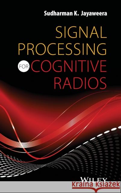 Signal Processing for Cognitive Radios Sudharman K. Jayaweera 9781118824931 John Wiley & Sons