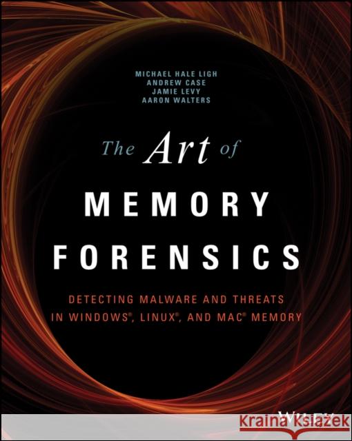 The Art of Memory Forensics: Detecting Malware and Threats in Windows, Linux, and Mac Memory Hale Ligh, Michael 9781118825099 John Wiley & Sons Inc