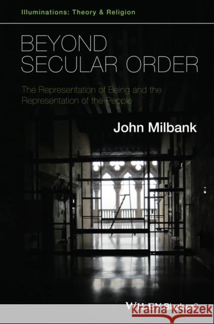Beyond Secular Order: The Representation of Being and the Representation of the People Milbank, John 9781118825235 John Wiley & Sons