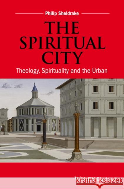 The Spiritual City: Theology, Spirituality, and the Urban Sheldrake, Philip 9781118830512 John Wiley & Sons