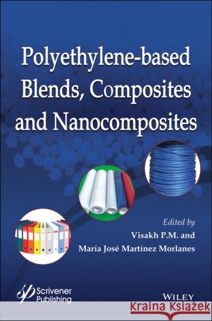 Polyethylene-Based Blends, Composites and Nanocomposities P. M., Visakh 9781118831281