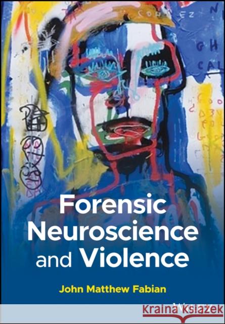 Forensic Neuroscience and Violence John M. Fabian 9781118832257