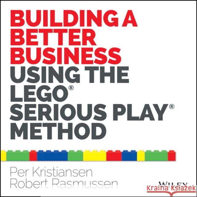 Building a Better Business Using the Lego Serious Play Method Kristiansen, Per Rasmussen, Robert 9781118832455 John Wiley & Sons Inc