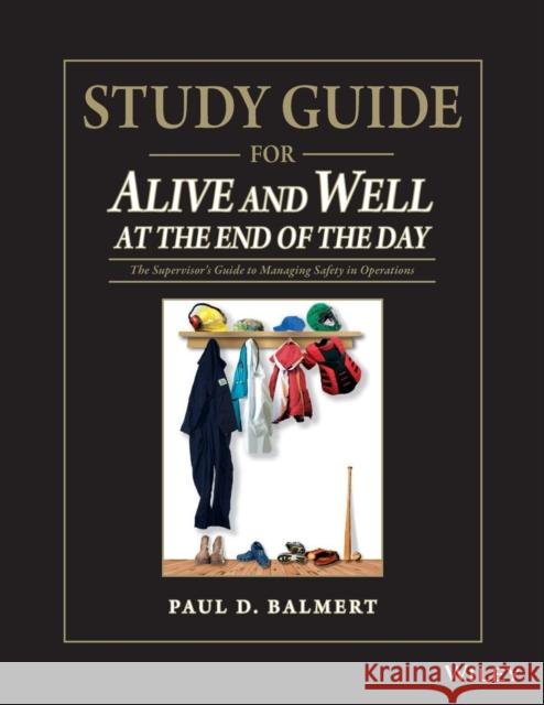 Study Guide for Alive and Well at the End of the Day: The Supervisor�s Guide to Managing Safety in Operations Balmert, Paul D. 9781118833063 John Wiley & Sons