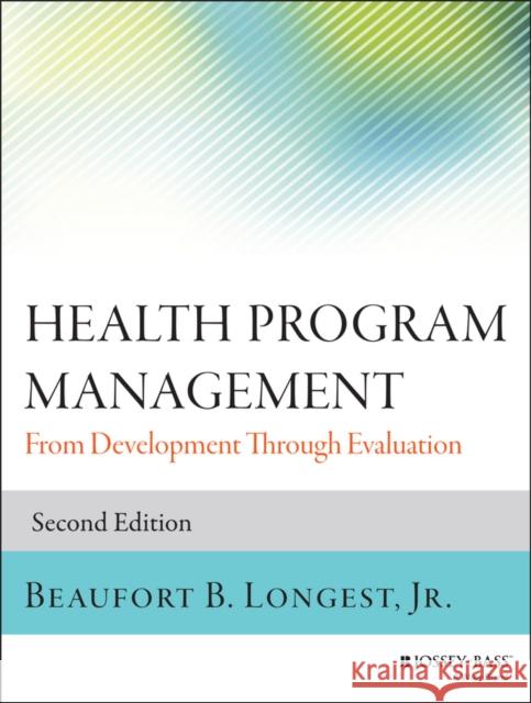 Health Program Management: From Development Through Evaluation Longest, Beaufort B. 9781118834701 John Wiley & Sons