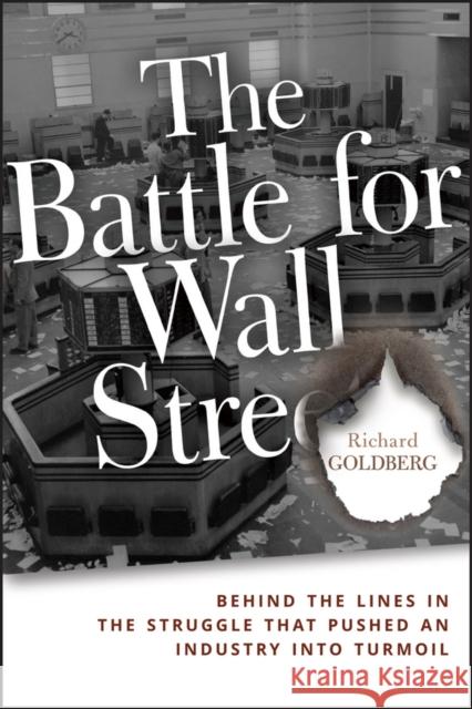 The Battle for Wall Street: Behind the Lines in the Struggle That Pushed an Industry Into Turmoil Goldberg, Richard 9781118836750