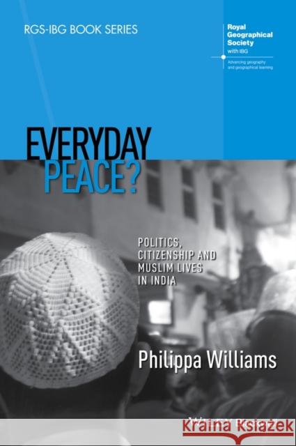 Everyday Peace?: Politics, Citizenship and Muslim Lives in India Williams, Philippa 9781118837801