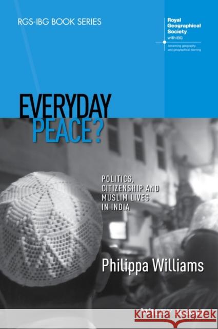 Everyday Peace?: Politics, Citizenship and Muslim Lives in India Williams, Philippa 9781118837818