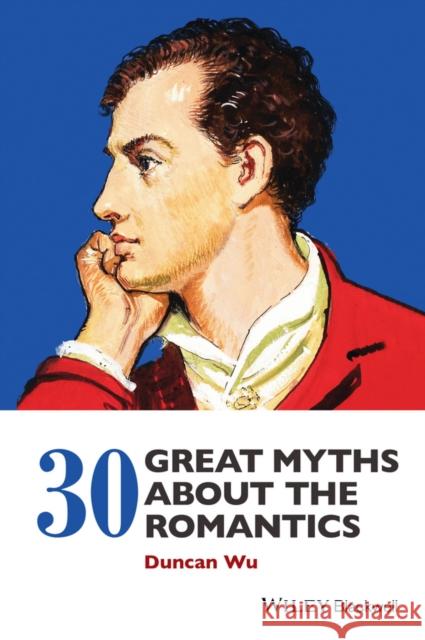 30 Great Myths about the Romantics Duncan Wu 9781118843192 WILEY ACADEMIC