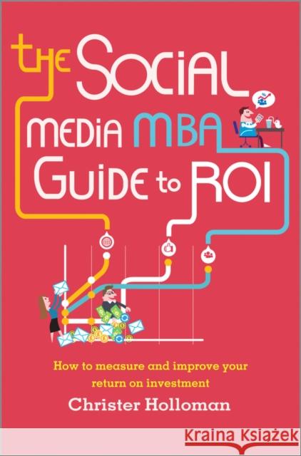 The Social Media MBA Guide to Roi: How to Measure and Improve Your Return on Investment Holloman, Christer 9781118844397 John Wiley & Sons