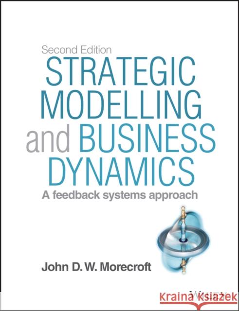 Strategic Modelling and Business Dynamics: A Feedback Systems Approach Morecroft, John D. W. 9781118844687