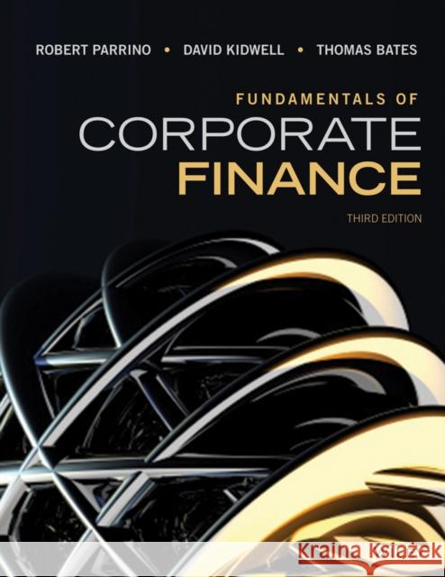 Fundamentals of Corporate Finance Robert Parrino David S. Kidwell Thomas Bates 9781118845899