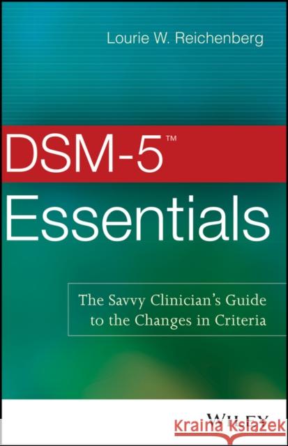 DSM-5 Essentials: The Savvy Clinician's Guide to the Changes in Criteria Reichenberg, Lourie W. 9781118846087 John Wiley & Sons