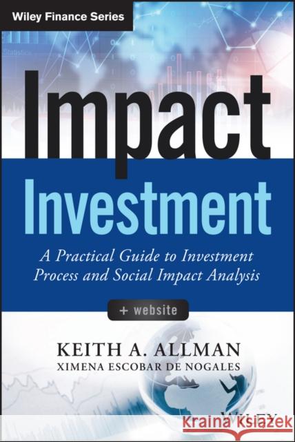 Impact Investment: A Practical Guide to Investment Process and Social Impact Analysis Allman, Keith A. 9781118848647 John Wiley & Sons