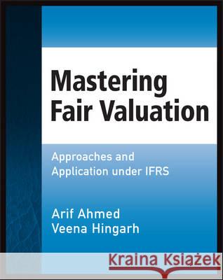 Mastering Fair Valuation : Approaches and Application under IFRS Ahmed, Arif; Hingarh, Veena 9781118852613 John Wiley & Sons