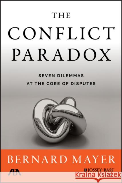 The Conflict Paradox: Seven Dilemmas at the Core of Disputes Mayer, Bernard S. 9781118852910