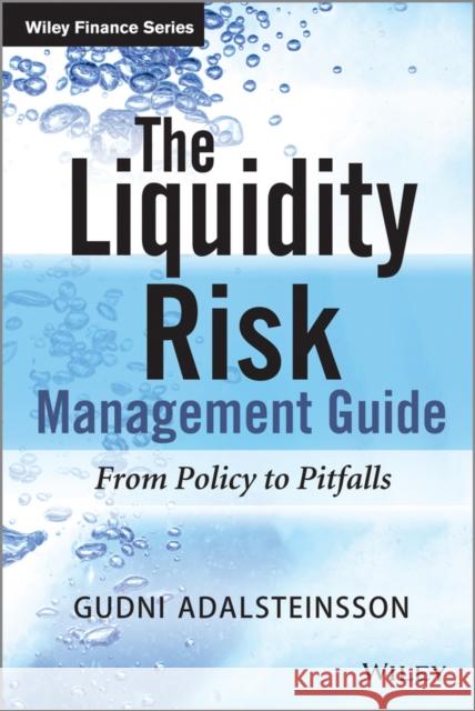 The Liquidity Risk Management Guide: From Policy to Pitfalls Adalsteinsson, Gudni 9781118858004 John Wiley & Sons