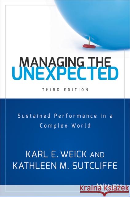 Managing the Unexpected: Sustained Performance in a Complex World Karl E. Weick Kathleen M. Sutcliffe 9781118862414