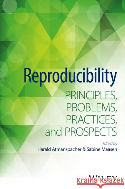 Reproducibility: Principles, Problems, Practices, and Prospects Harald Atmanspacher Sabine Maasen 9781118864975