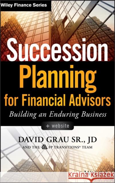 Succession Planning for Financial Advisors, + Website: Building an Enduring Business David Grau 9781118866474