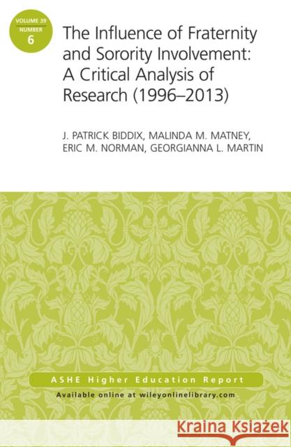 The Influence of Fraternity and Sorority Involvement: A Critical Analysis of Research (1996 – 2013): AEHE Volume 39, Number 6 J. Patrick Biddix, Malinda M Matney, Eric M. Norman, Georgianna L. Martin 9781118866917