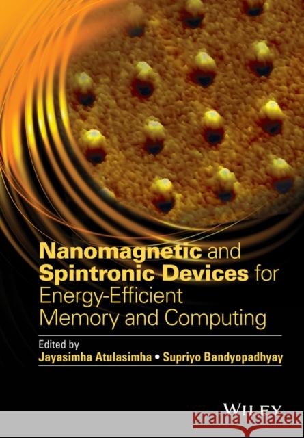 Nanomagnetic and Spintronic Devices for Energy-Efficient Memory and Computing Bandyopadhyay, Supriyo; Atulasimha, Jayasimha 9781118869260