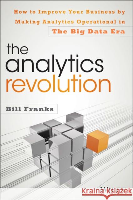The Analytics Revolution: How to Improve Your Business by Making Analytics Operational in the Big Data Era Franks, Bill 9781118873670