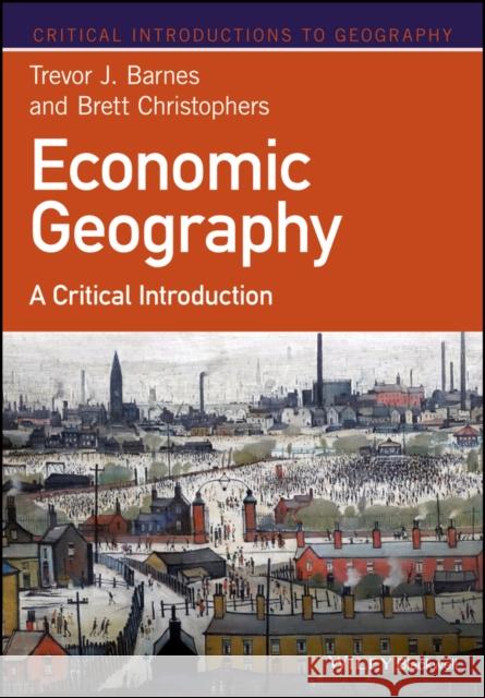 Economic Geography: A Critical Introduction Barnes, Trevor J. 9781118874325