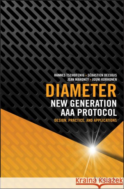 Diameter: New Generation AAA Protocol - Design, Practice, and Applications Tschofenig, Hannes 9781118875902