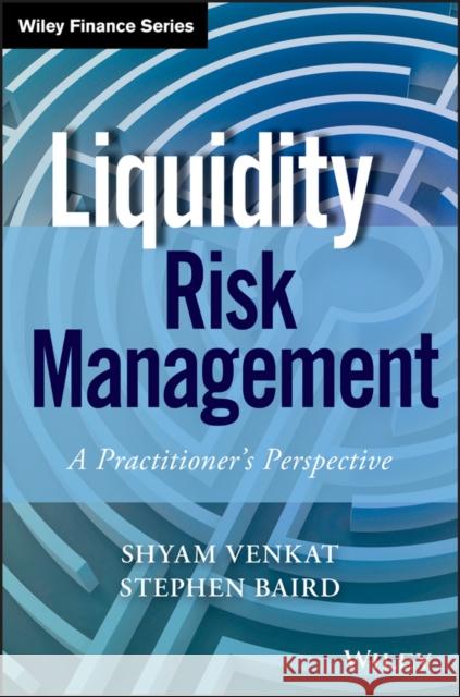 Liquidity Risk Management: A Practitioner's Perspective Venkat, Shyam 9781118881927 John Wiley & Sons