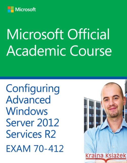 70-412 Configuring Advanced Windows Server 2012 Services R2 Microsoft Official Academic Course,  9781118882993 John Wiley & Sons