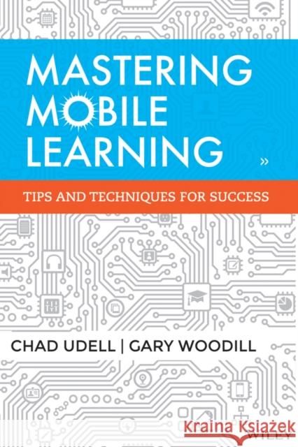 Mastering Mobile Learning: Tips and Techniques for Success Udell, Chad 9781118884911 John Wiley & Sons