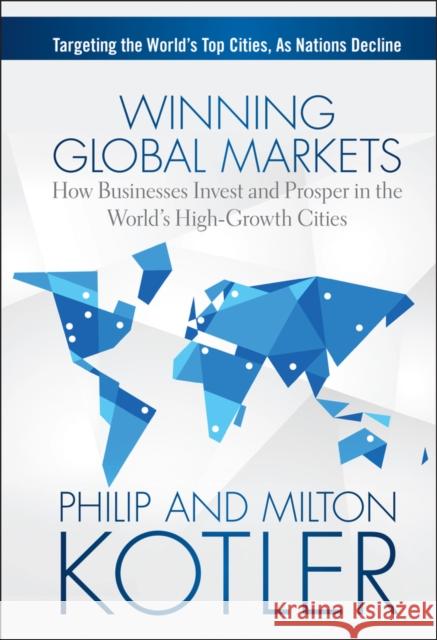 Winning Global Markets: How Businesses Invest and Prosper in the World's High-Growth Cities Kotler, Philip 9781118893814