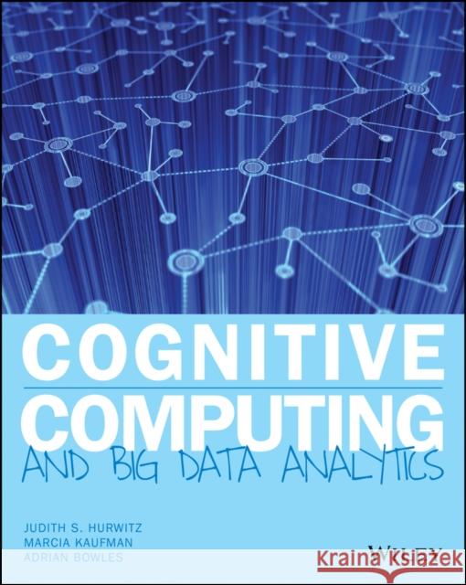 Cognitive Computing and Big Data Analytics Hurwitz, Judith; Kaufman, Marcia; Bowles, Adrian 9781118896624 John Wiley & Sons