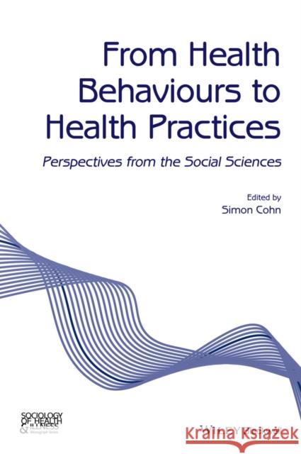 From Health Behaviours to Health Practices: Critical Perspectives Cohn, Simon 9781118898390