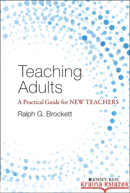 Teaching Adults: A Practical Guide for New Teachers Brockett, Ralph G. 9781118903414