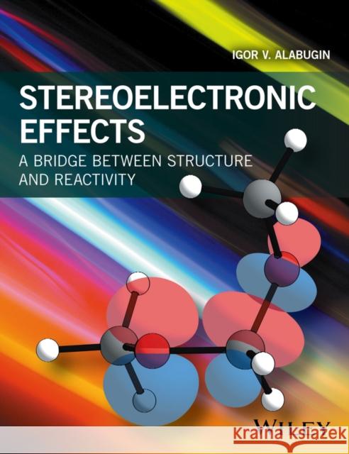 Stereoelectronic Effects: A Bridge Between Structure and Reactivity Alabugin, Igor V. 9781118906347 Wiley
